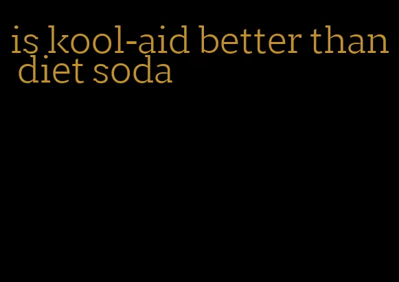 is kool-aid better than diet soda