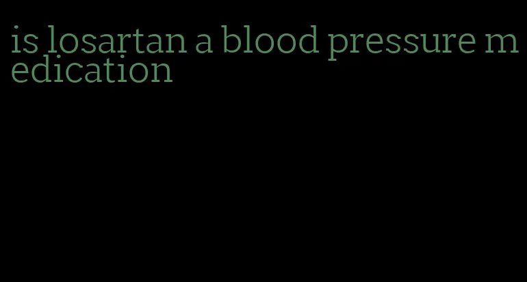 is losartan a blood pressure medication