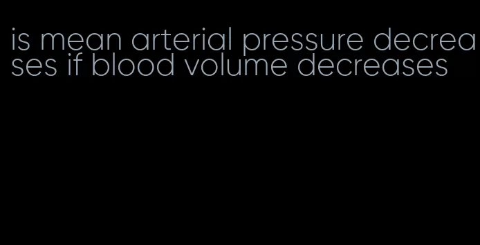is mean arterial pressure decreases if blood volume decreases