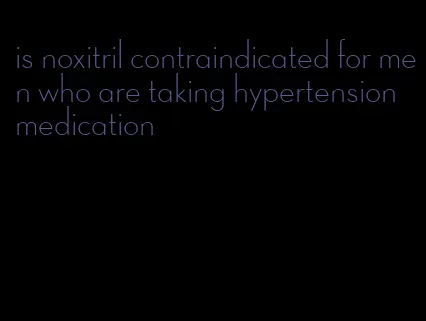 is noxitril contraindicated for men who are taking hypertension medication