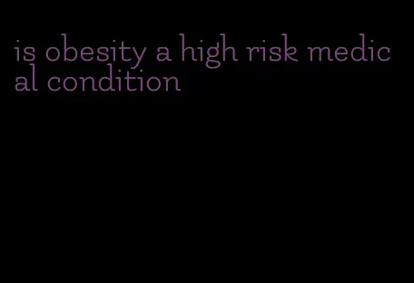 is obesity a high risk medical condition