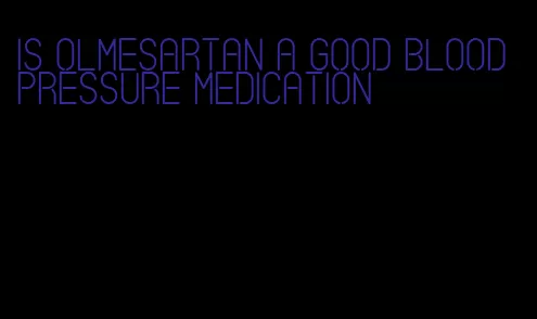 is olmesartan a good blood pressure medication