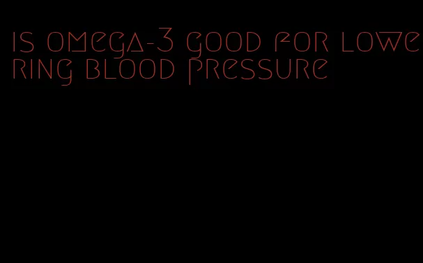 is omega-3 good for lowering blood pressure