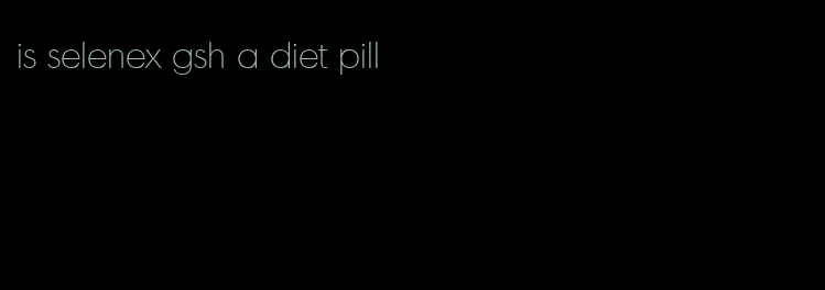 is selenex gsh a diet pill