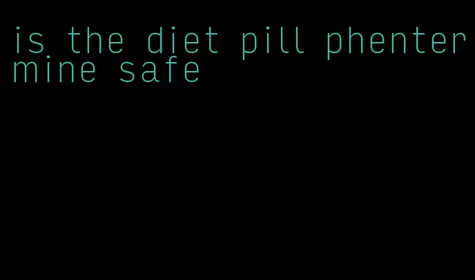 is the diet pill phentermine safe