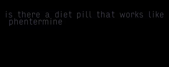 is there a diet pill that works like phentermine