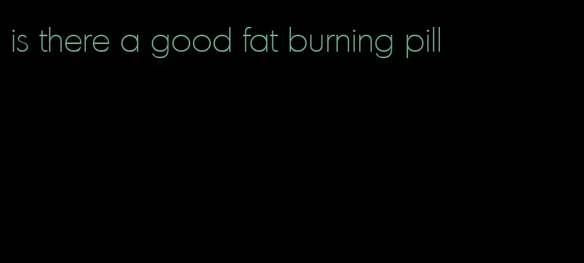 is there a good fat burning pill