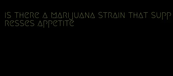 is there a marijuana strain that suppresses appetite