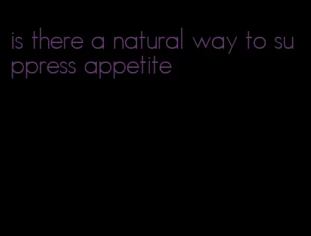 is there a natural way to suppress appetite