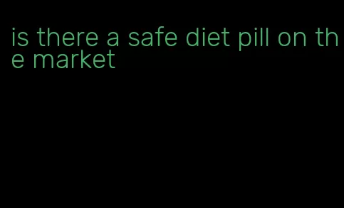 is there a safe diet pill on the market