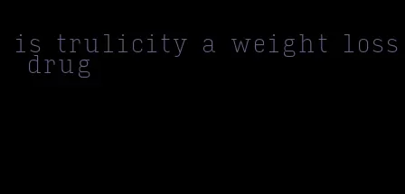 is trulicity a weight loss drug