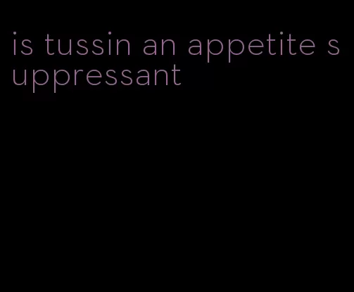 is tussin an appetite suppressant