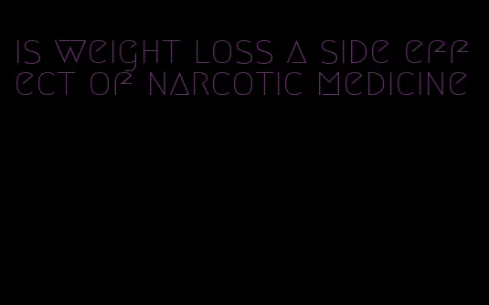 is weight loss a side effect of narcotic medicine