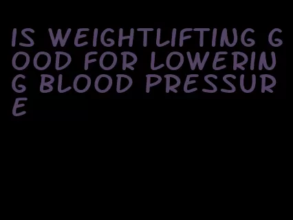 is weightlifting good for lowering blood pressure