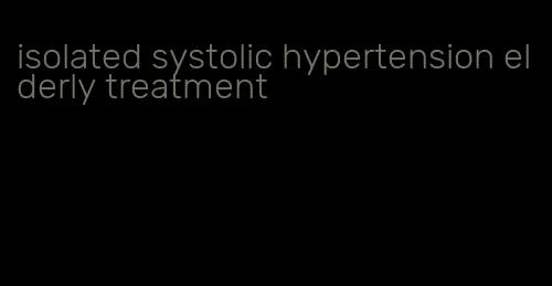 isolated systolic hypertension elderly treatment