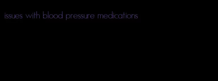 issues with blood pressure medications