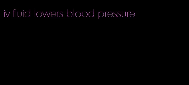 iv fluid lowers blood pressure