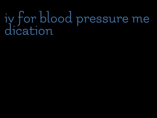 iv for blood pressure medication