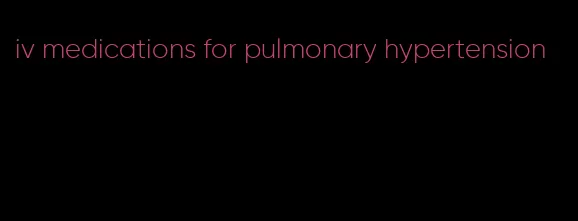 iv medications for pulmonary hypertension