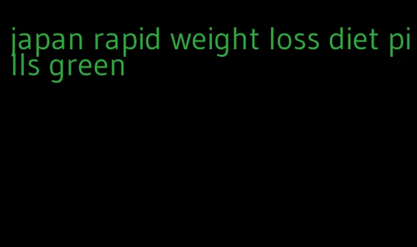 japan rapid weight loss diet pills green