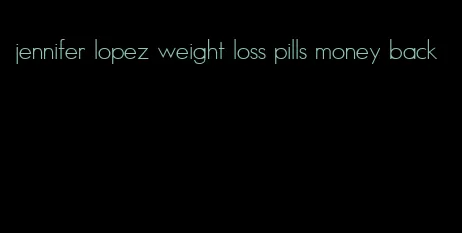jennifer lopez weight loss pills money back
