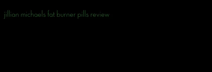 jillian michaels fat burner pills review
