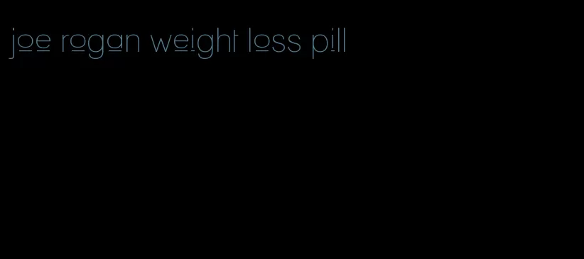 joe rogan weight loss pill
