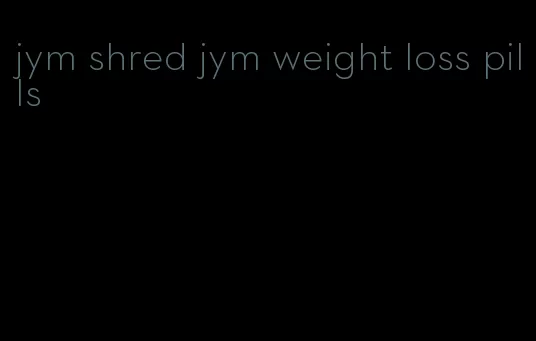 jym shred jym weight loss pills