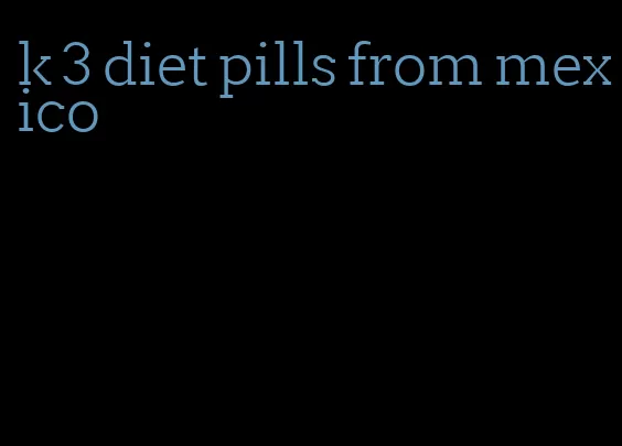 k 3 diet pills from mexico