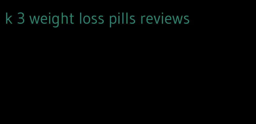k 3 weight loss pills reviews