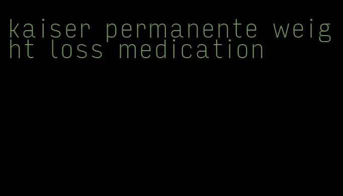 kaiser permanente weight loss medication