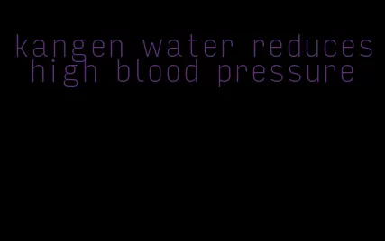 kangen water reduces high blood pressure