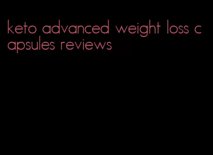 keto advanced weight loss capsules reviews