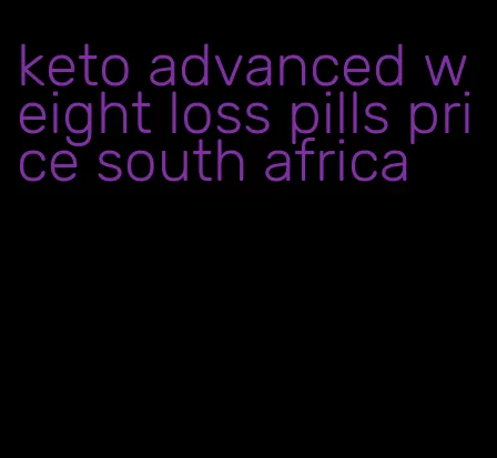 keto advanced weight loss pills price south africa