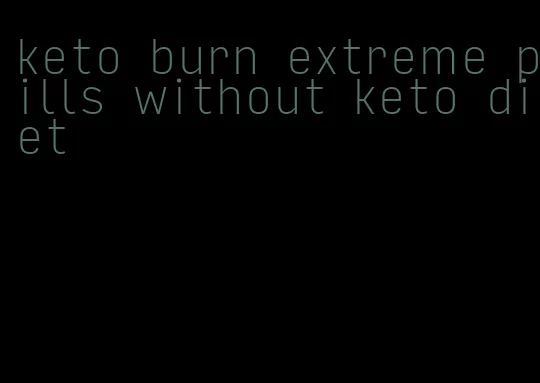keto burn extreme pills without keto diet