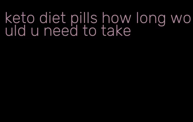 keto diet pills how long would u need to take