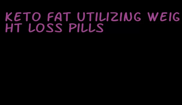 keto fat utilizing weight loss pills