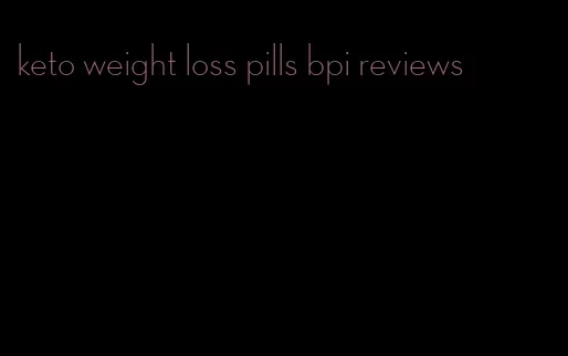 keto weight loss pills bpi reviews