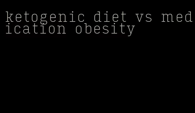 ketogenic diet vs medication obesity