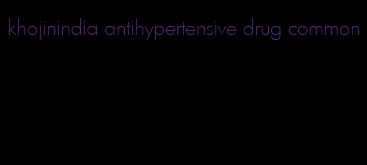 khojinindia antihypertensive drug common