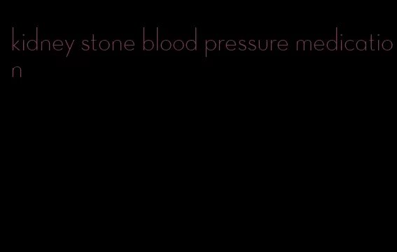kidney stone blood pressure medication