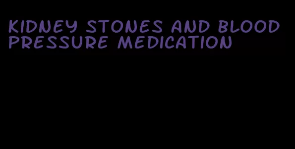 kidney stones and blood pressure medication