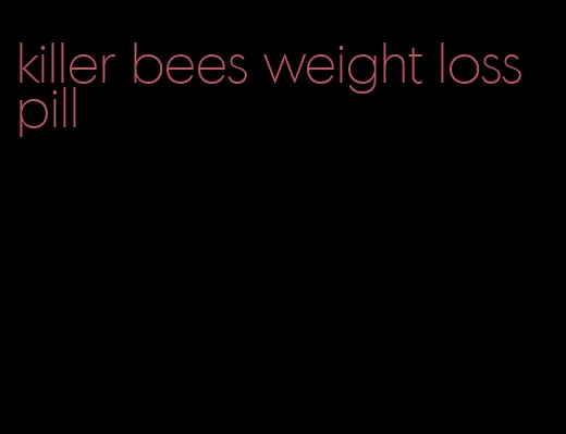 killer bees weight loss pill