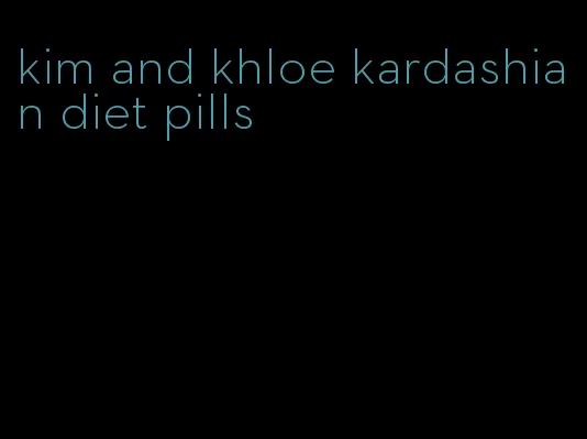 kim and khloe kardashian diet pills