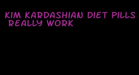 kim kardashian diet pills really work