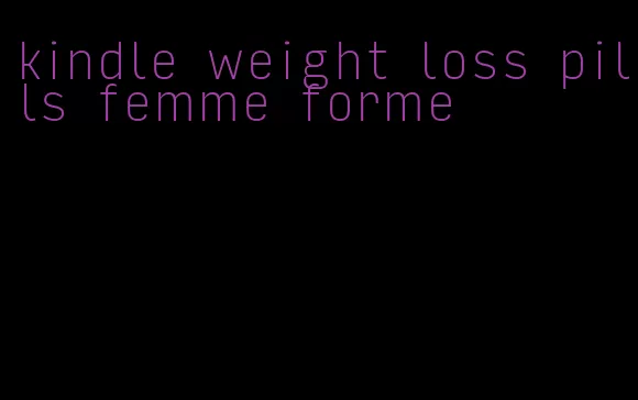kindle weight loss pills femme forme