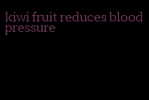 kiwi fruit reduces blood pressure