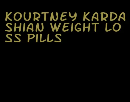 kourtney kardashian weight loss pills