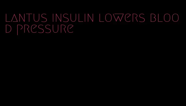 lantus insulin lowers blood pressure