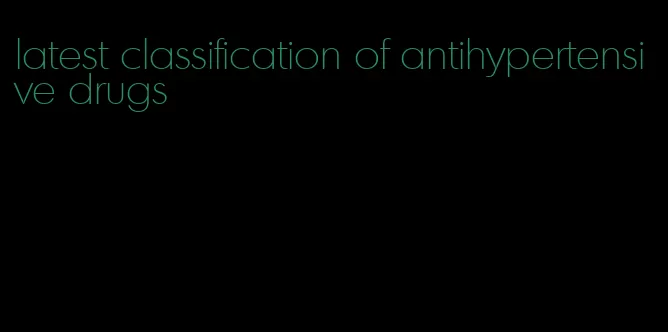 latest classification of antihypertensive drugs